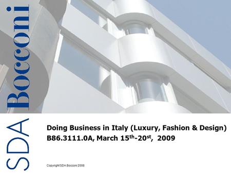 Copyright SDA Bocconi 2009 1 Doing Business in Italy (Luxury, Fashion & Design) B86.3111.0A, March 15 th -20 st, 2009 Copyright SDA Bocconi 2008.