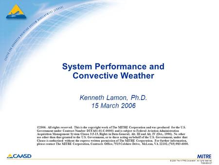 F065-B06-007 © 2006 The MITRE Corporation. All rights reserved. System Performance and Convective Weather Kenneth Lamon, Ph.D. 15 March 2006 ©2006. All.
