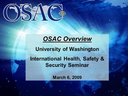 Overseas Security Advisory Council University of Washington OSAC Overview University of Washington International Health, Safety & Security Seminar March.
