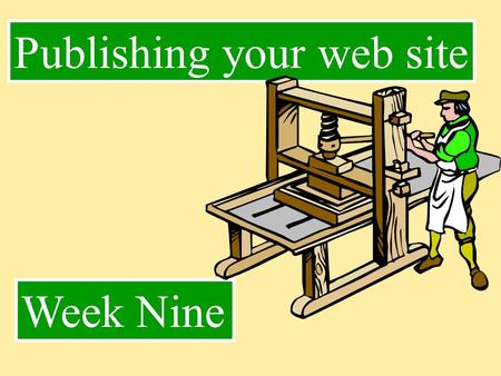 Week Nine Publishing your web site. Publishing ??? Cajee’s’s web class Vol. 1 Publishing: Transfer of files from Client to Server “Your” Computer Computer.