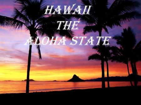 Hawaii The Aloha State The 50 th State About Hawaii… 50 th state Iolani Palace is the only royal grounds in the US Most isolated population center on.