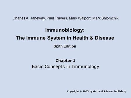 Immunobiology: The Immune System in Health & Disease Sixth Edition Chapter 1 Basic Concepts in Immunology Copyright © 2005 by Garland Science Publishing.