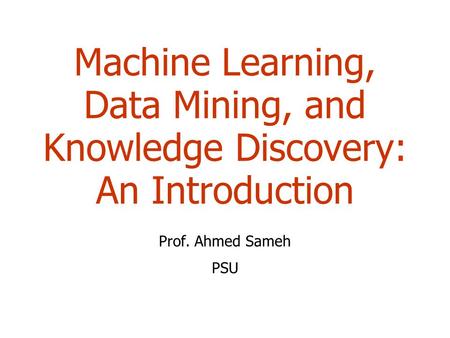 Machine Learning, Data Mining, and Knowledge Discovery: An Introduction Prof. Ahmed Sameh PSU.