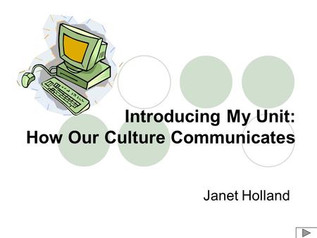 Introducing My Unit: How Our Culture Communicates Janet Holland.