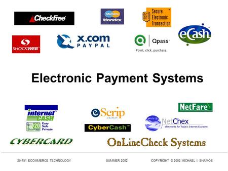 20-751 ECOMMERCE TECHNOLOGY SUMMER 2002 COPYRIGHT © 2002 MICHAEL I. SHAMOS Electronic Payment Systems.
