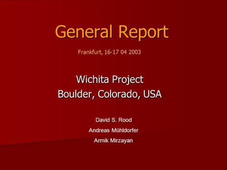 General Report Wichita Project Boulder, Colorado, USA David S. Rood Andreas Mühldorfer Armik Mirzayan Frankfurt, 16-17 04 2003.