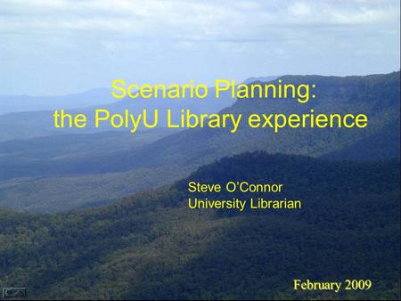 Scenario Planning: the PolyU Library experience February 2009 Steve O’Connor University Librarian.