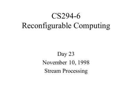 CS294-6 Reconfigurable Computing Day 23 November 10, 1998 Stream Processing.