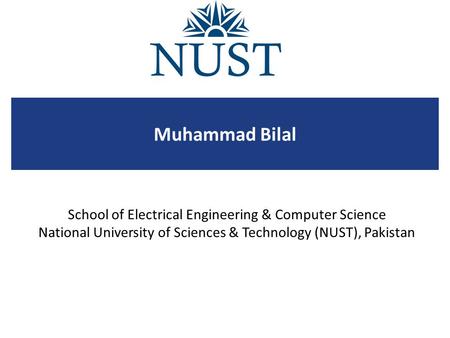 School of Electrical Engineering & Computer Science National University of Sciences & Technology (NUST), Pakistan Muhammad Bilal.