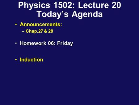 Physics 1502: Lecture 20 Today’s Agenda Announcements: –Chap.27 & 28 Homework 06: FridayHomework 06: Friday Induction.