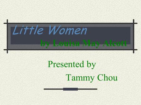 Little Women by Louisa May Alcott Presented by Tammy Chou.