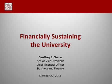 Financially Sustaining the University Geoffrey S. Chatas Senior Vice President Chief Financial Officer Business and Finance October 27, 2011.