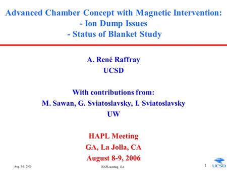Aug. 8-9, 2006 HAPL meeting, GA 1 Advanced Chamber Concept with Magnetic Intervention: - Ion Dump Issues - Status of Blanket Study A. René Raffray UCSD.