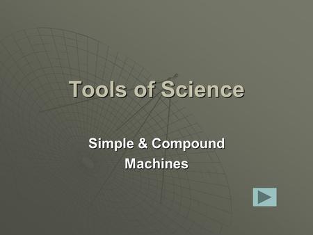 Tools of Science Simple & Compound Machines. Simple Machines Are:  Tools that make work easier.  They have few or no moving parts.  Machines that use.