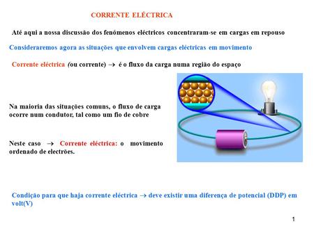 1 Até aqui a nossa discussão dos fenómenos eléctricos concentraram-se em cargas em repouso CORRENTE ELÉCTRICA Consideraremos agora as situações que envolvem.