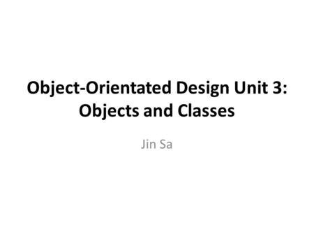 Object-Orientated Design Unit 3: Objects and Classes Jin Sa.