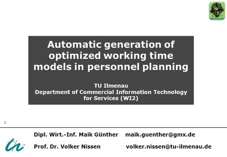 1 Automatic generation of optimized working time models in personnel planning TU Ilmenau Department of Commercial Information Technology for Services (WI2)