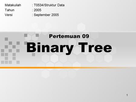 1 Pertemuan 09 Binary Tree Matakuliah: T0534/Struktur Data Tahun: 2005 Versi: September 2005.
