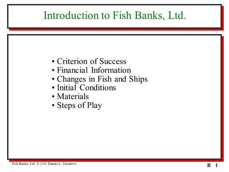 1B Introduction to Fish Banks, Ltd. Criterion of Success Financial Information Changes in Fish and Ships Initial Conditions Materials Steps of Play Fish.