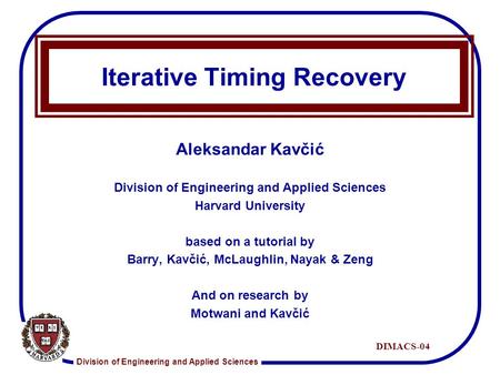 Division of Engineering and Applied Sciences DIMACS-04 Iterative Timing Recovery Aleksandar Kavčić Division of Engineering and Applied Sciences Harvard.