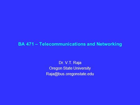 BA 471 – Telecommunications and Networking Dr. V.T. Raja Oregon State University