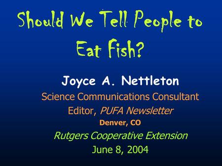 Should We Tell People to Eat Fish? Joyce A. Nettleton Science Communications Consultant Editor, PUFA Newsletter Denver, CO Rutgers Cooperative Extension.