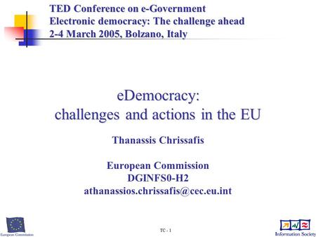 TC - 1 eDemocracy: challenges and actions in the EU Thanassis Chrissafis European Commission DGINFS0-H2 TED Conference.
