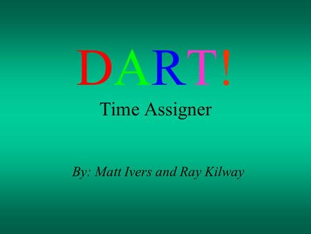 DART! Time Assigner By: Matt Ivers and Ray Kilway.