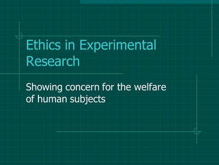 Ethics in Experimental Research Showing concern for the welfare of human subjects.