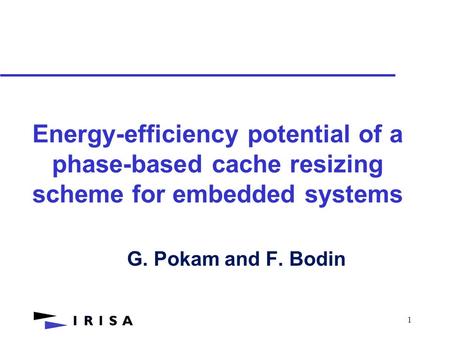 1 Energy-efficiency potential of a phase-based cache resizing scheme for embedded systems G. Pokam and F. Bodin.