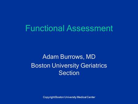 Functional Assessment Adam Burrows, MD Boston University Geriatrics Section Copyright Boston University Medical Center.