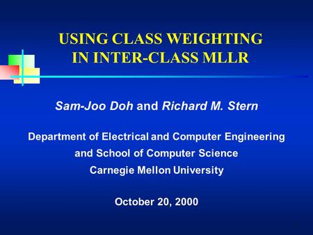 1 USING CLASS WEIGHTING IN INTER-CLASS MLLR Sam-Joo Doh and Richard M. Stern Department of Electrical and Computer Engineering and School of Computer Science.