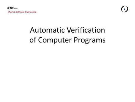 Chair of Software Engineering Automatic Verification of Computer Programs.