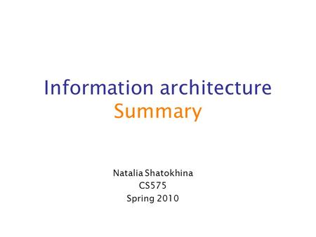 Information architecture Summary Natalia Shatokhina CS575 Spring 2010.