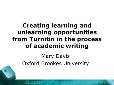 Creating learning and unlearning opportunities from Turnitin in the process of academic writing Mary Davis Oxford Brookes University.