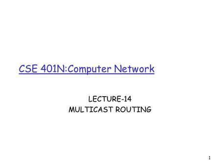 1 CSE 401N:Computer Network LECTURE-14 MULTICAST ROUTING.