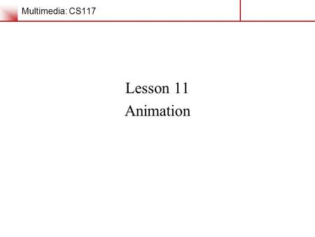 Multimedia: CS117 Lesson 11 Animation. Lesson 11: Animation The Power of Animation Animation grabs attention Transitions are simple forms of animation.