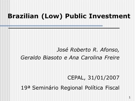 1 ______________________________ José Roberto R. Afonso, Geraldo Biasoto e Ana Carolina Freire CEPAL, 31/01/2007 19ª Seminário Regional Política Fiscal.
