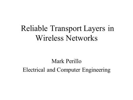 Reliable Transport Layers in Wireless Networks Mark Perillo Electrical and Computer Engineering.