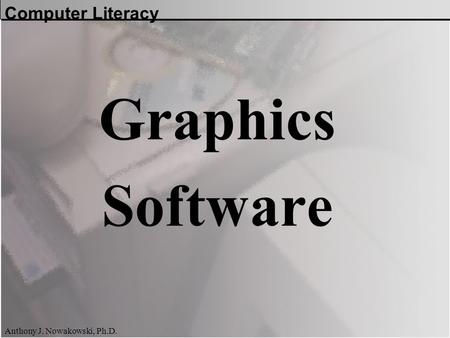 Computer Literacy Anthony J. Nowakowski, Ph.D. Graphics Software.