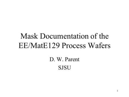 1 Mask Documentation of the EE/MatE129 Process Wafers D. W. Parent SJSU.