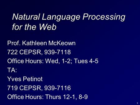 1 Natural Language Processing for the Web Prof. Kathleen McKeown 722 CEPSR, 939-7118 Office Hours: Wed, 1-2; Tues 4-5 TA: Yves Petinot 719 CEPSR, 939-7116.