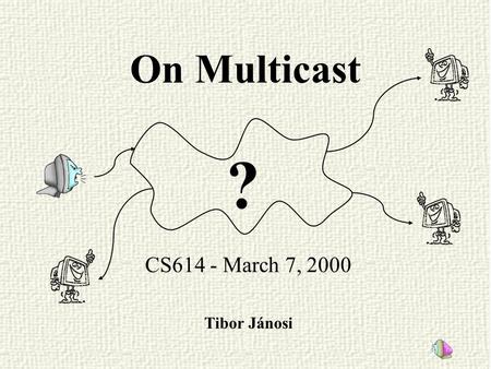 On Multicast CS614 - March 7, 2000 Tibor Jánosi ?.