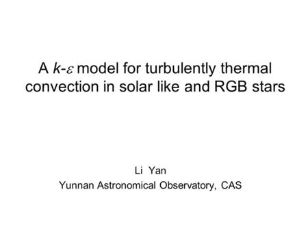 A k-  model for turbulently thermal convection in solar like and RGB stars Li Yan Yunnan Astronomical Observatory, CAS.