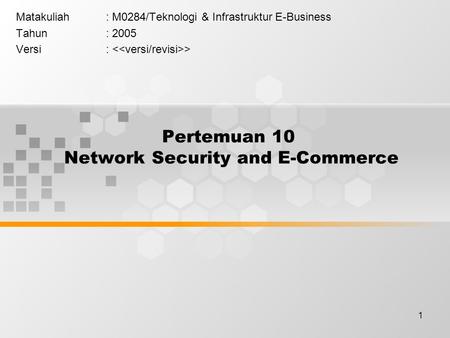 1 Pertemuan 10 Network Security and E-Commerce Matakuliah: M0284/Teknologi & Infrastruktur E-Business Tahun: 2005 Versi: >