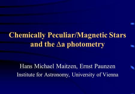 Chemically Peculiar/Magnetic Stars and the  a photometry Hans Michael Maitzen, Ernst Paunzen Institute for Astronomy, University of Vienna.
