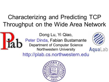Characterizing and Predicting TCP Throughput on the Wide Area Network Dong Lu, Yi Qiao, Peter Dinda, Fabian Bustamante Department of Computer Science Northwestern.
