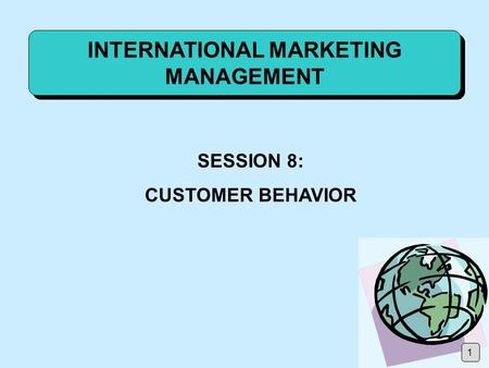 INTERNATIONAL MARKETING MANAGEMENT SESSION 8: CUSTOMER BEHAVIOR 1.