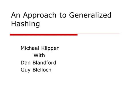 An Approach to Generalized Hashing Michael Klipper With Dan Blandford Guy Blelloch.