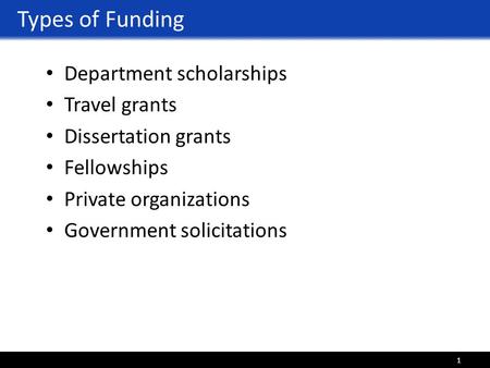 Types of Funding Department scholarships Travel grants Dissertation grants Fellowships Private organizations Government solicitations 1.